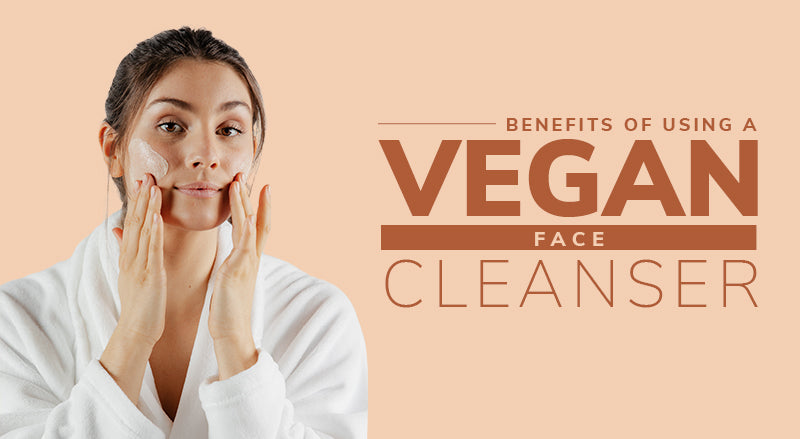 Benefits of Using a Vegan Face Cleanser
