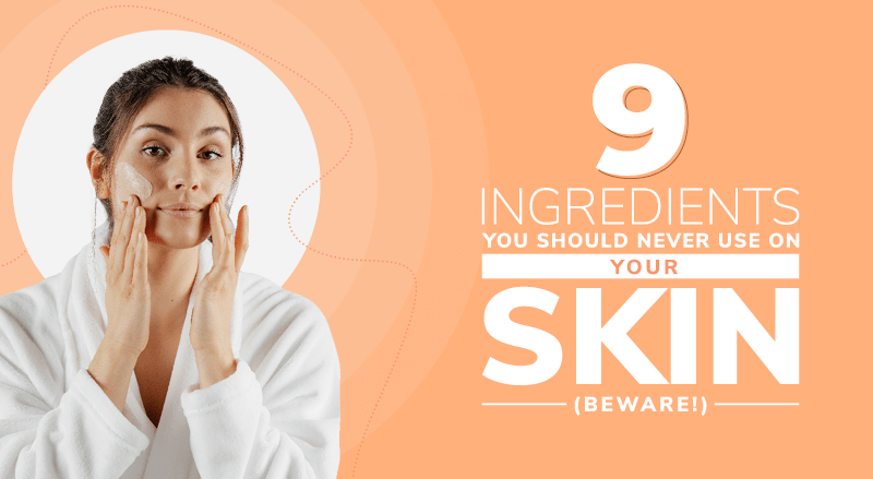 9 Ingredients You Should Never Use On Your Skin