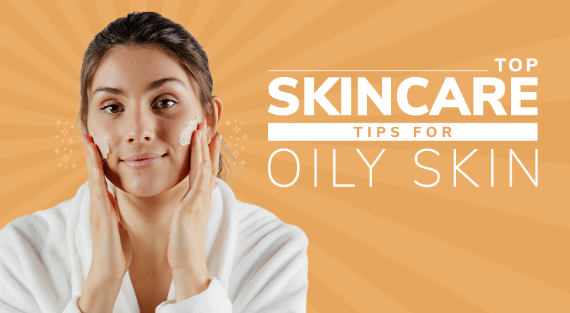 Top Skincare Tips For Oily Skin